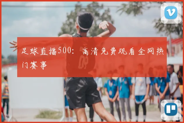 足球直播500：高清免费观看全网热门赛事