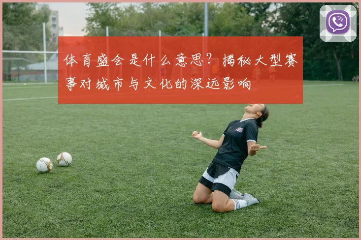 体育盛会是什么意思？揭秘大型赛事对城市与文化的深远影响