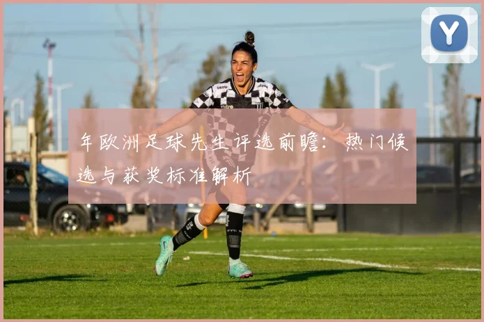 年欧洲足球先生评选前瞻:热门候选与获奖标准解析