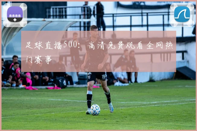 足球直播500：高清免费观看全网热门赛事