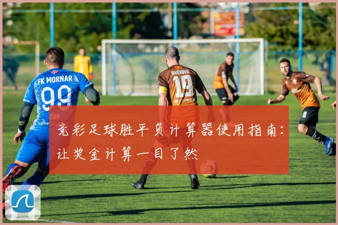 竞彩足球胜平负计算器使用指南:让奖金计算一目了然