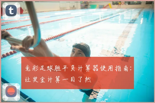 竞彩足球胜平负计算器使用指南:让奖金计算一目了然