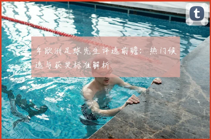 年欧洲足球先生评选前瞻:热门候选与获奖标准解析