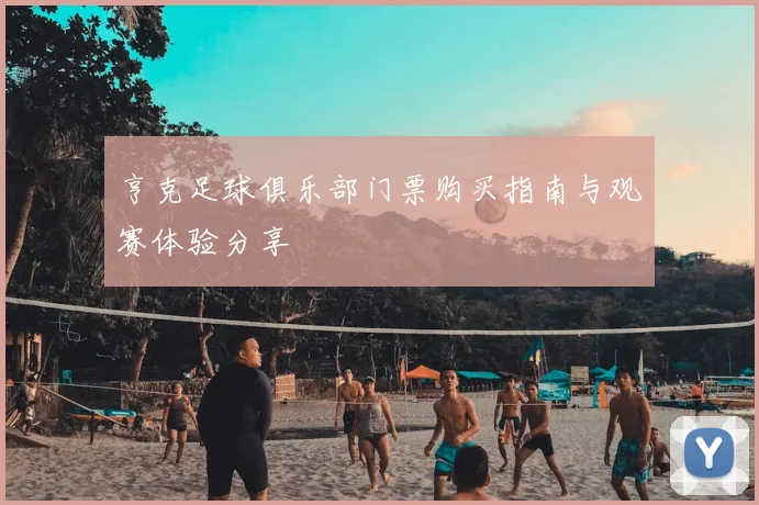 亨克足球俱乐部门票购买指南与观赛体验分享